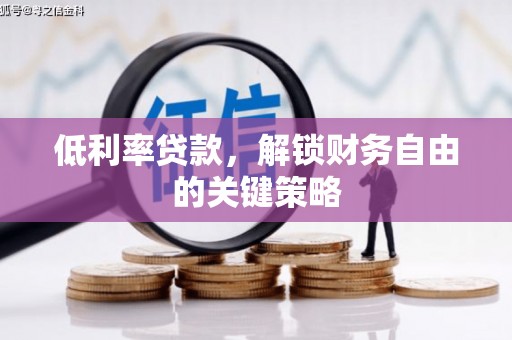富阳低利率贷款，解锁财务自由的关键策略