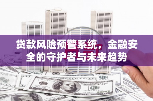 富阳贷款风险预警系统，金融安全的守护者与未来趋势