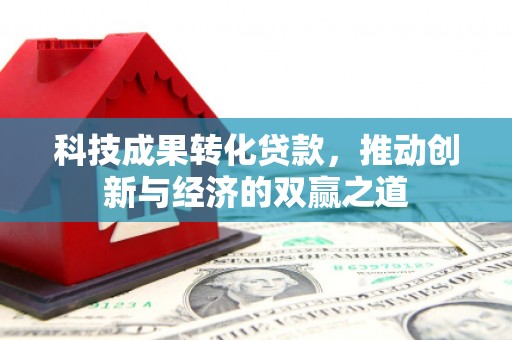 富阳科技成果转化贷款，推动创新与经济的双赢之道