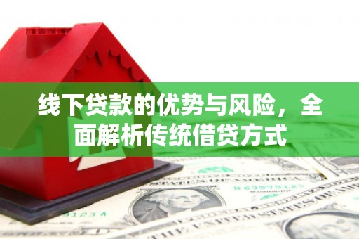 富阳线下贷款的优势与风险，全面解析传统借贷方式
