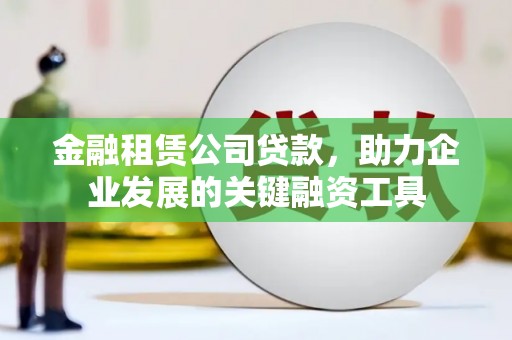 富阳金融租赁公司贷款，助力企业发展的关键融资工具