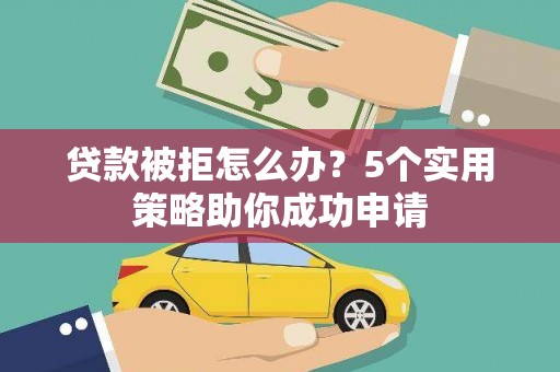 富阳贷款被拒怎么办？5个实用策略助你成功申请