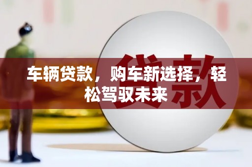 富阳车辆贷款，购车新选择，轻松驾驭未来
