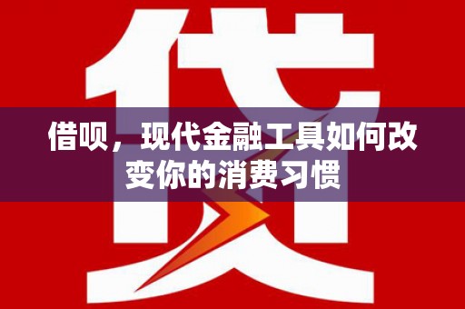 富阳借呗，现代金融工具如何改变你的消费习惯