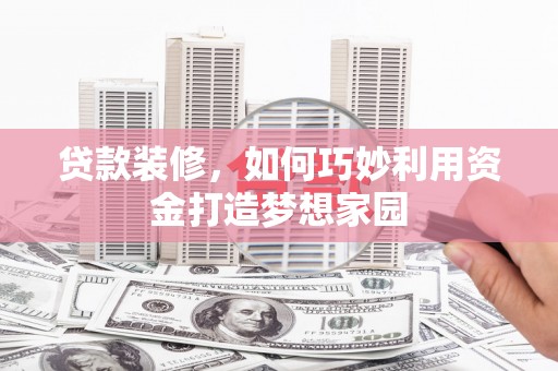 富阳贷款装修，如何巧妙利用资金打造梦想家园