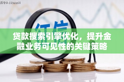 富阳贷款搜索引擎优化，提升金融业务可见性的关键策略