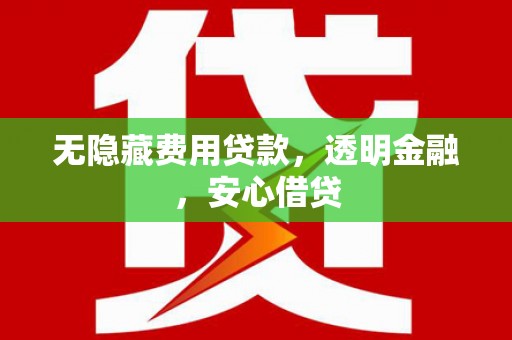 富阳无隐藏费用贷款，透明金融，安心借贷