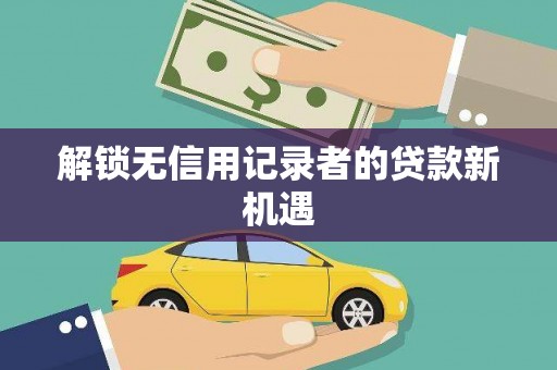 富阳解锁无信用记录者的贷款新机遇