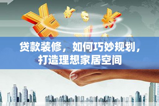 富阳贷款装修，如何巧妙规划，打造理想家居空间
