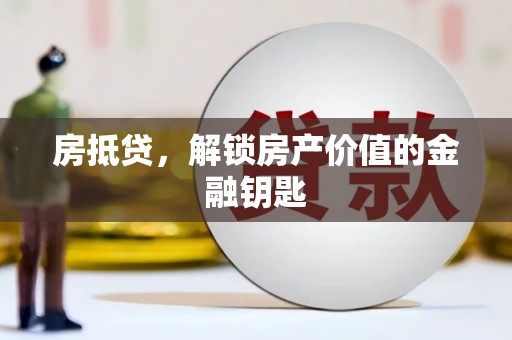 富阳房抵贷，解锁房产价值的金融钥匙