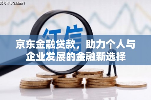 富阳京东金融贷款，助力个人与企业发展的金融新选择