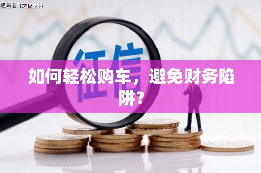 富阳如何轻松购车，避免财务陷阱？