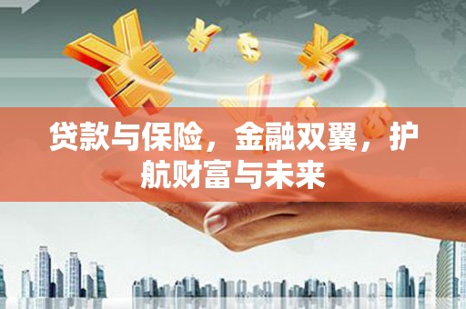 富阳贷款与保险，金融双翼，护航财富与未来