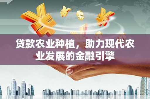 富阳贷款农业种植，助力现代农业发展的金融引擎