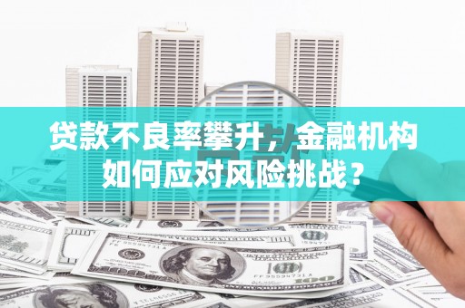 富阳贷款不良率攀升，金融机构如何应对风险挑战？