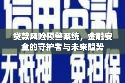 富阳贷款风险预警系统，金融安全的守护者与未来趋势