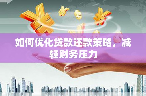 富阳如何优化贷款还款策略，减轻财务压力