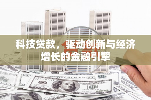 富阳科技贷款，驱动创新与经济增长的金融引擎