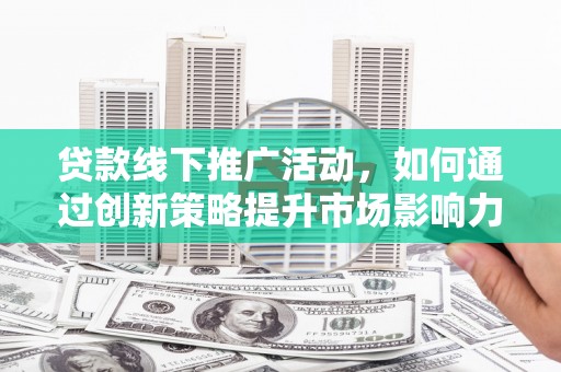 富阳贷款线下推广活动，如何通过创新策略提升市场影响力
