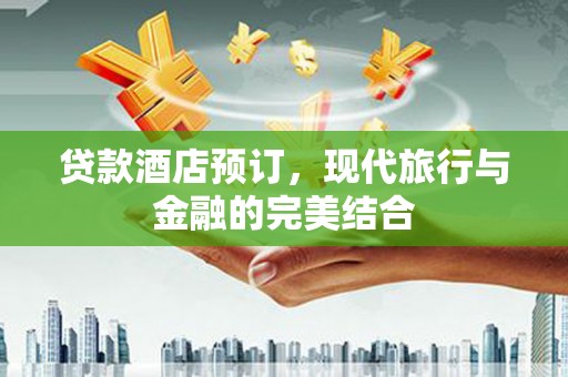富阳贷款酒店预订，现代旅行与金融的完美结合