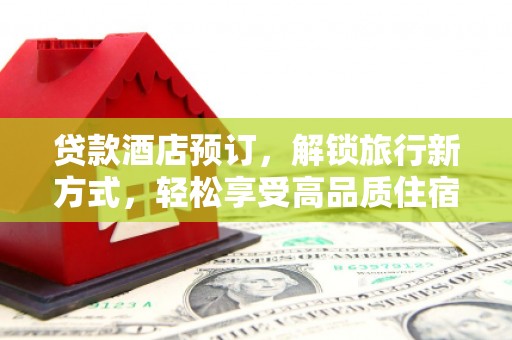 富阳贷款酒店预订，解锁旅行新方式，轻松享受高品质住宿