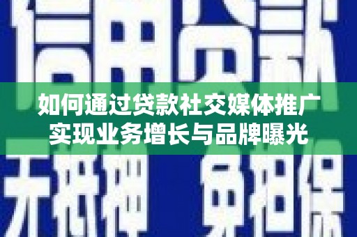 富阳如何通过贷款社交媒体推广实现业务增长与品牌曝光