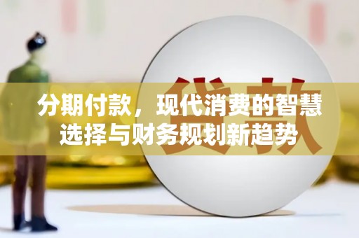 富阳分期付款，现代消费的智慧选择与财务规划新趋势