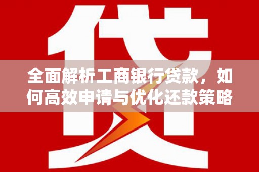 富阳全面解析工商银行贷款，如何高效申请与优化还款策略