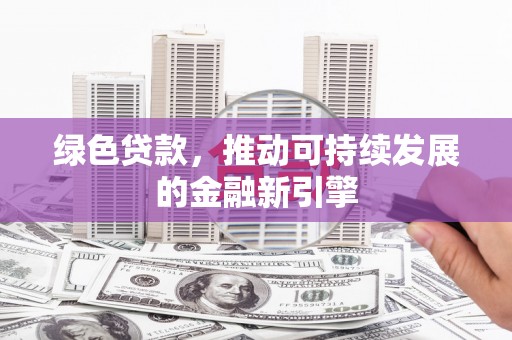 富阳绿色贷款，推动可持续发展的金融新引擎