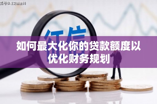 富阳如何最大化你的贷款额度以优化财务规划