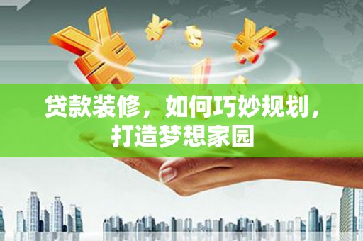 富阳贷款装修，如何巧妙规划，打造梦想家园