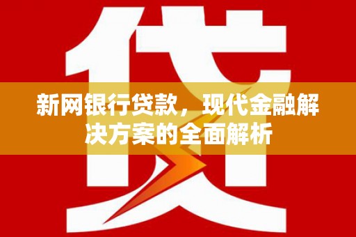 富阳新网银行贷款，现代金融解决方案的全面解析