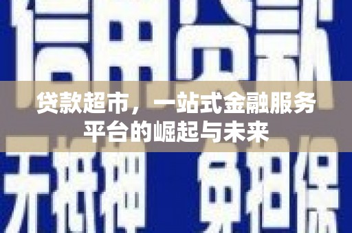 富阳贷款超市，一站式金融服务平台的崛起与未来