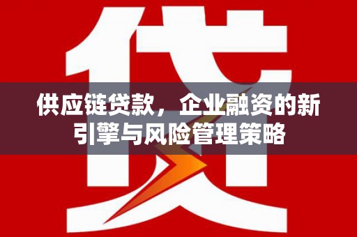 富阳供应链贷款，企业融资的新引擎与风险管理策略