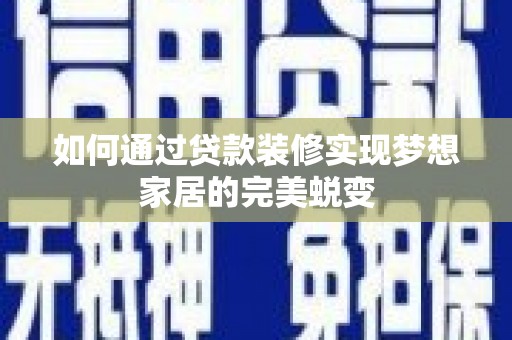 富阳如何通过贷款装修实现梦想家居的完美蜕变