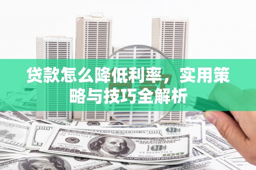 富阳贷款怎么降低利率，实用策略与技巧全解析