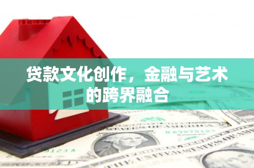 富阳贷款文化创作，金融与艺术的跨界融合