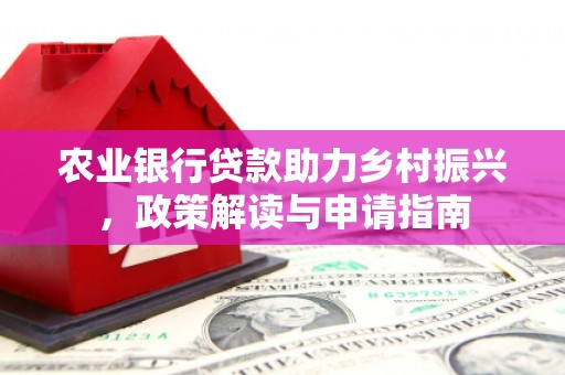富阳农业银行贷款助力乡村振兴，政策解读与申请指南