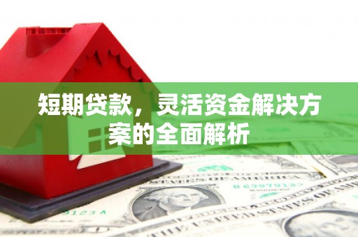 富阳短期贷款，灵活资金解决方案的全面解析