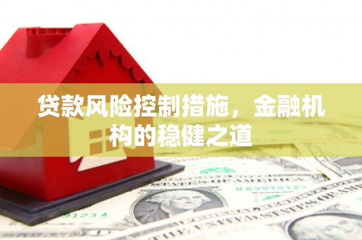 富阳贷款风险控制措施，金融机构的稳健之道