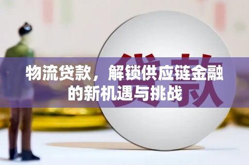 富阳物流贷款，解锁供应链金融的新机遇与挑战