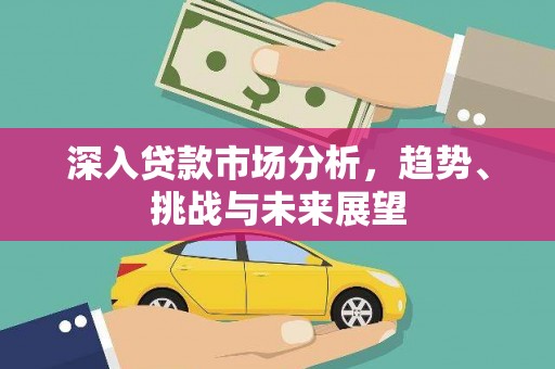 富阳深入贷款市场分析，趋势、挑战与未来展望