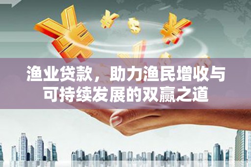 富阳渔业贷款，助力渔民增收与可持续发展的双赢之道