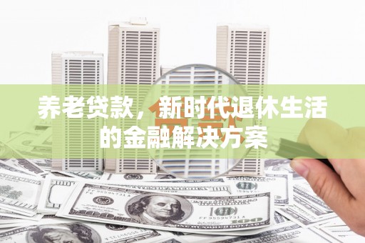 富阳养老贷款，新时代退休生活的金融解决方案