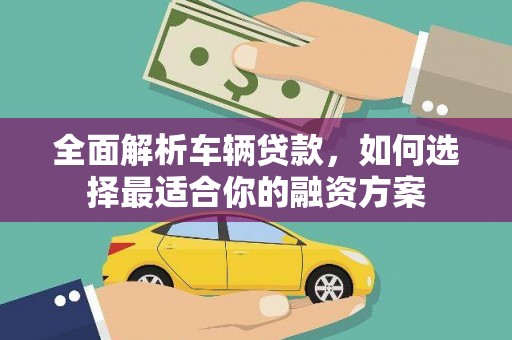 富阳全面解析车辆贷款，如何选择最适合你的融资方案