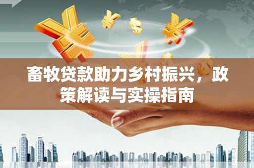 富阳畜牧贷款助力乡村振兴，政策解读与实操指南