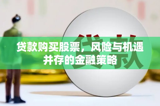 富阳贷款购买股票，风险与机遇并存的金融策略