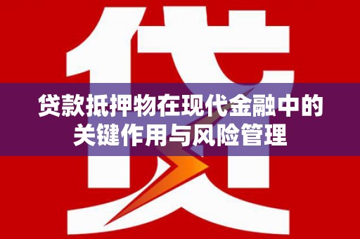 富阳贷款抵押物在现代金融中的关键作用与风险管理