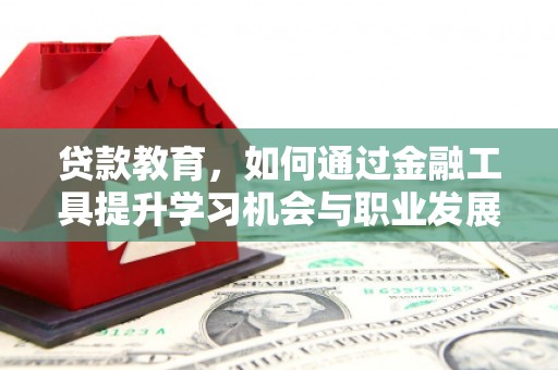 富阳贷款教育，如何通过金融工具提升学习机会与职业发展