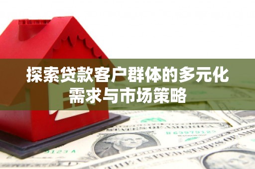 富阳探索贷款客户群体的多元化需求与市场策略